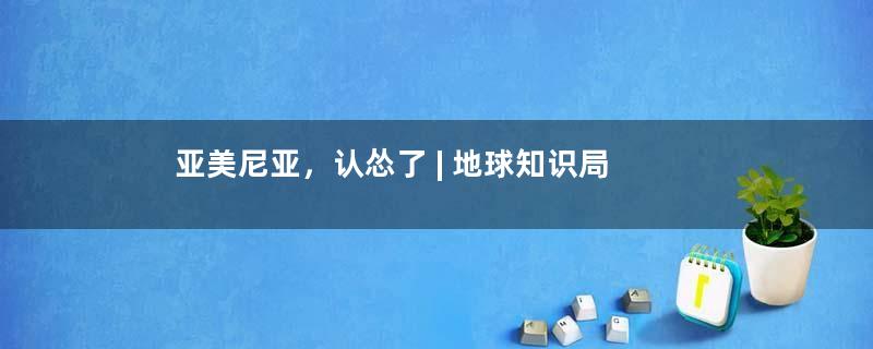 亚美尼亚，认怂了 | 地球知识局